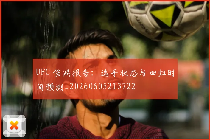 UFC 伤病报告:选手状态与回归时间预测_20260605213722