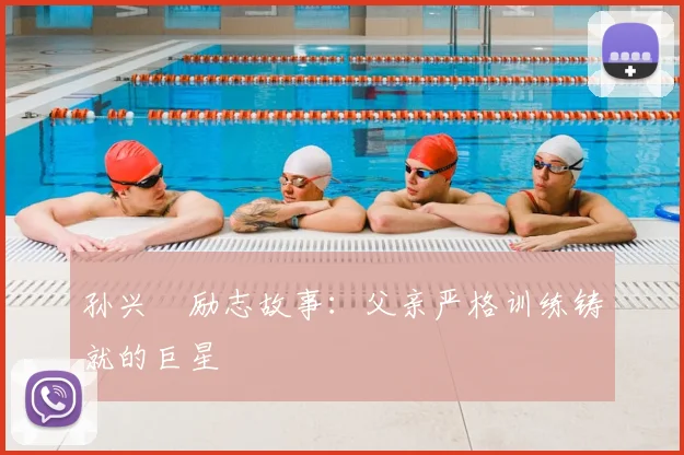 孙兴慜励志故事:父亲严格训练铸就的巨星