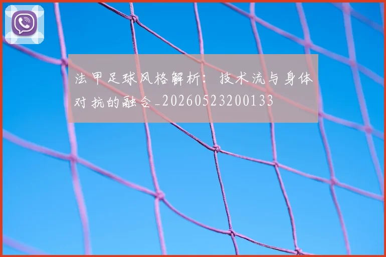 法甲足球风格解析:技术流与身体对抗的融合_20260523200133