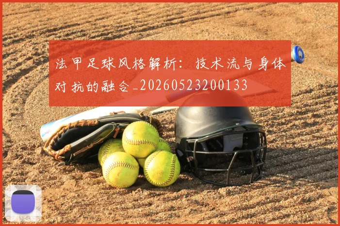 法甲足球风格解析:技术流与身体对抗的融合_20260523200133