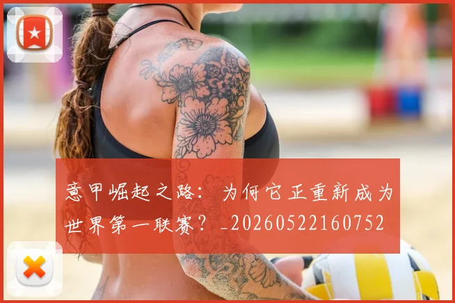 意甲崛起之路:为何它正重新成为世界第一联赛?_20260522160752