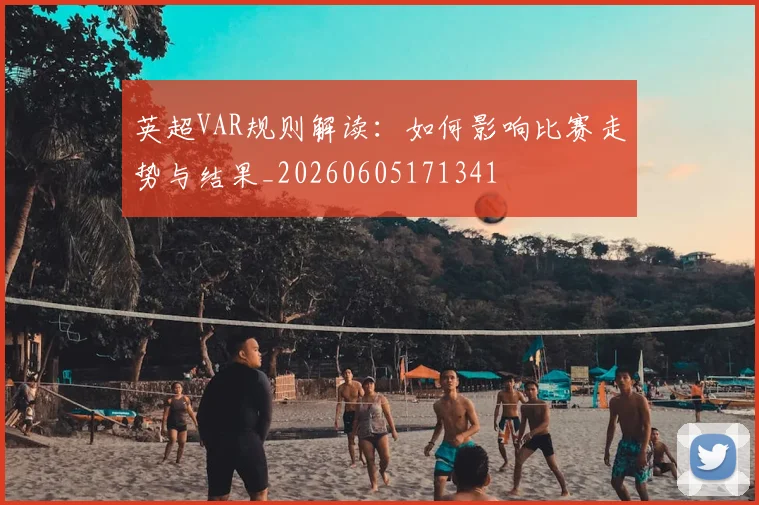 英超VAR规则解读:如何影响比赛走势与结果_20260605171341