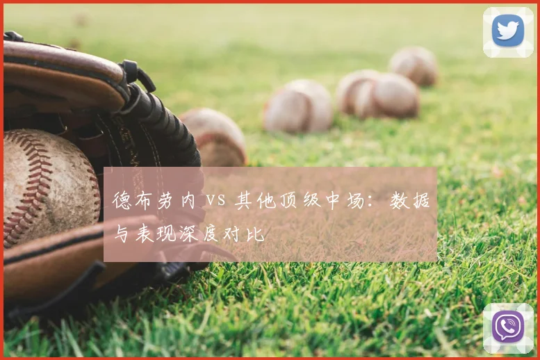 德布劳内 vs 其他顶级中场:数据与表现深度对比